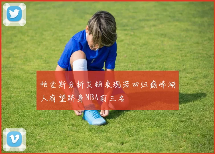 帕金斯分析艾顿表现若回归巅峰湖人有望跻身NBA前三名