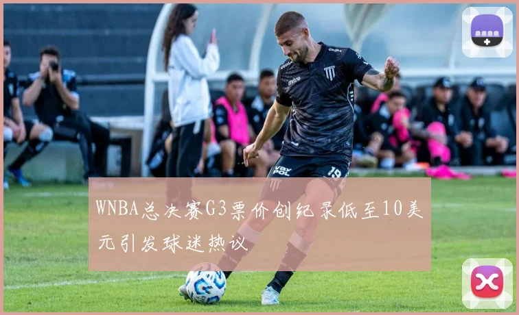 WNBA总决赛G3票价创纪录低至10美元引发球迷热议