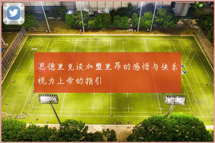 恩德里克谈加盟里昂的感悟与快乐视为上帝的指引