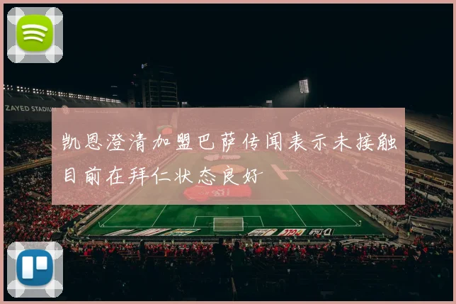 凯恩澄清加盟巴萨传闻表示未接触目前在拜仁状态良好
