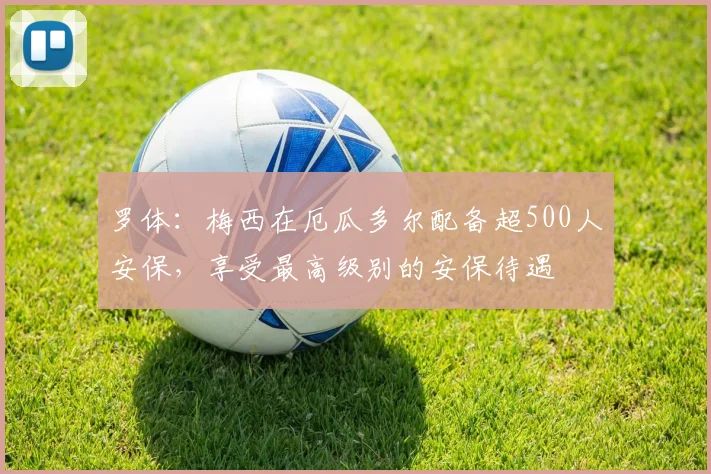 罗体：梅西在厄瓜多尔配备超500人安保，享受最高级别的安保待遇