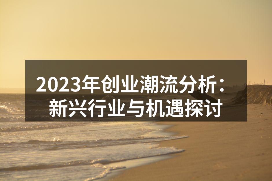 2023年创业潮流分析：新兴行业与机遇探讨